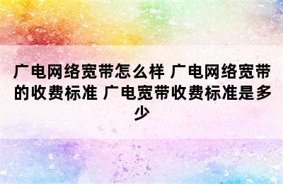 广电网络宽带怎么样 广电网络宽带的收费标准 广电宽带收费标准是多少